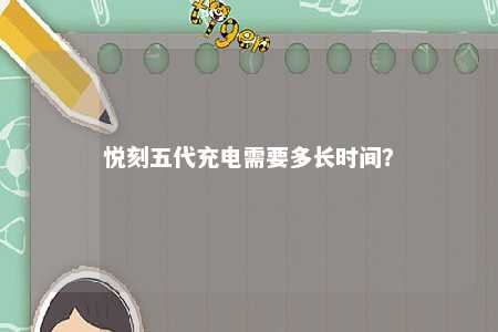 悦刻五代充电需要多长时间？ 